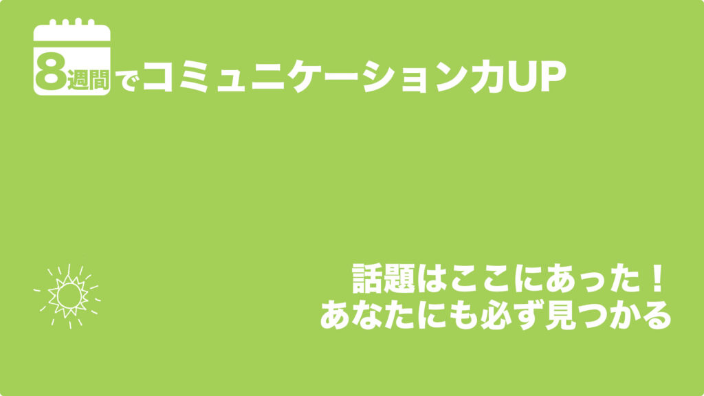 話題はここにあった！あなたにも必ず見つかる | 8週間でコミュニケーション力UP